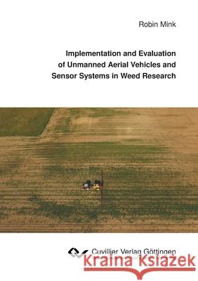 Implementation and Evaluation of Unmanned Aerial Vehicles and Sensor Systems in Weed Research Robin Mink 9783736971783