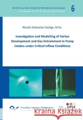 Investigation and Modelling of Vortex Development and Gas Entrainment in Pump Intakes under Critical Inflow Conditions Nicolai Sebastian Szeliga 9783736971899 Cuvillier