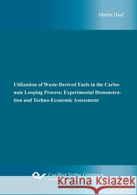 Utilization of Waste-Derived Fuels in the Carbonate Looping Process: Experimental Demonstration and Techno-Economic Assessment Martin Haaf 9783736972292 Cuvillier