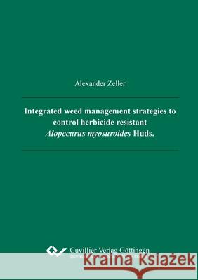 Integrated weed management strategies to control herbicide resistant Alopecurus myosuroides Huds. Alexander Kurt Zeller 9783736972780