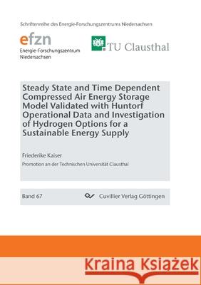 Steady State and Time Dependent Compressed Air Energy Storage Model Validated with Huntorf Operational Data and Investigation of Hydrogen Options for a Sustainable Energy Supply Friederike Kaiser 9783736973411