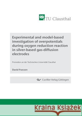 Experimental and model-based investigation of overpotentials during oxygen reduction reaction in silver-based gas-diffusion electrodes David Franzen 9783736975149