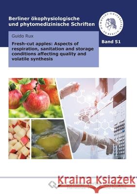 Fresh-cut apples: Aspects of respiration, sanitation and storage conditions affecting quality and volatile synthesis Guido Rux 9783736975644