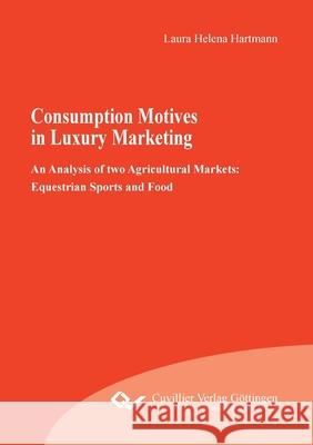 Consumption Motives in Luxury Marketing: An Analysis of two Agricultural Markets: Equestrian Sports and Food Laura Helena Hartmann 9783736990388