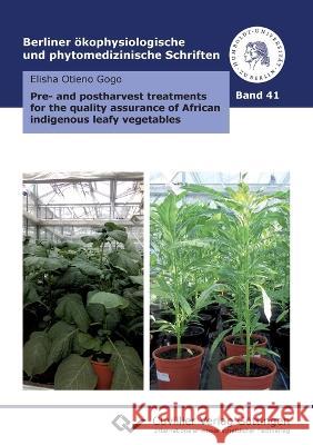 Pre- and postharvest treatments for the quality assurance of African indigenous leafy vegetables Elisha Otieno Gogo 9783736996502