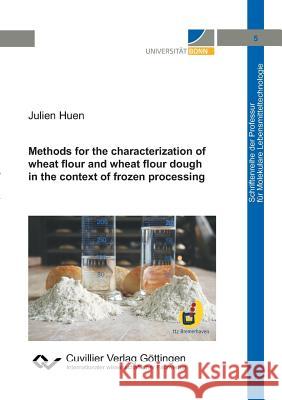 Methods for the characterization of wheat flour and wheat flour dough in the context of frozen processing (Band 5) Julien Huen 9783736999152 Cuvillier
