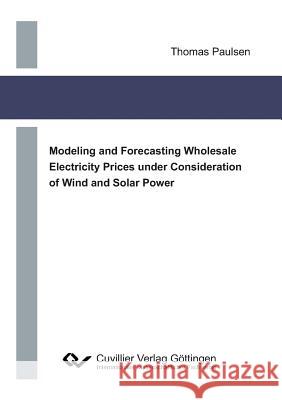 Modeling and Forecasting Wholesale Electricity Prices under Consideration of Wind and Solar Power Thomas Paulsen 9783736999381 Cuvillier