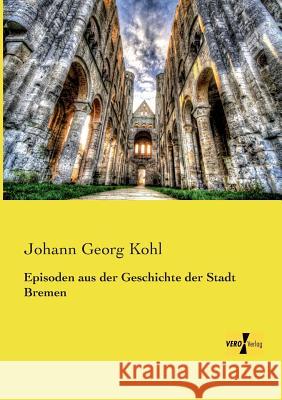 Episoden aus der Geschichte der Stadt Bremen Johann Georg Kohl 9783737200141 Vero Verlag