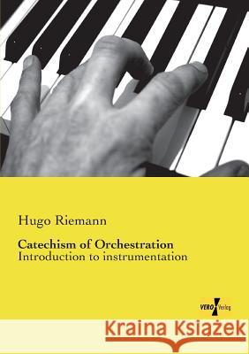 Catechism of Orchestration: Introduction to instrumentation Hugo Riemann 9783737200363