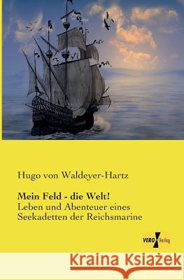 Mein Feld - die Welt!: Leben und Abenteuer eines Seekadetten der Reichsmarine Hugo Von Waldeyer-Hartz 9783737200981