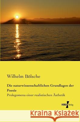 Die naturwissenschaftlichen Grundlagen der Poesie: Prolegomena einer realistischen Ästhetik Wilhelm Bölsche 9783737201643 Vero Verlag