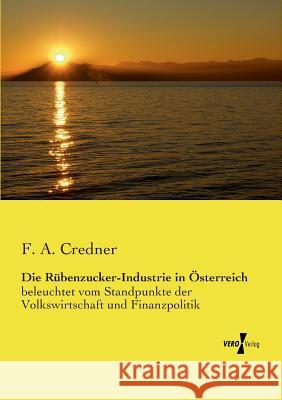 Die Rübenzucker-Industrie in Österreich: beleuchtet vom Standpunkte der Volkswirtschaft und Finanzpolitik F a Credner 9783737201735 Vero Verlag