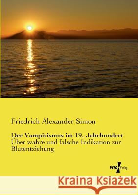 Der Vampirismus im 19. Jahrhundert: Über wahre und falsche Indikation zur Blutentziehung Friedrich Alexander Simon 9783737202114 Vero Verlag