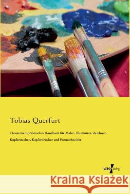 Theoretisch-praktisches Handbuch für Maler, Illuminirer, Zeichner, Kupferstecher, Kupferdrucker und Formschneider Tobias Querfurt 9783737202596 Vero Verlag