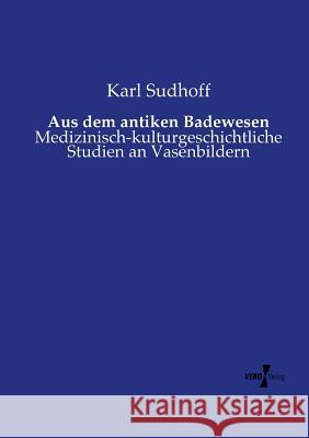 Aus dem antiken Badewesen: Medizinisch-kulturgeschichtliche Studien an Vasenbildern Karl Sudhoff 9783737203012