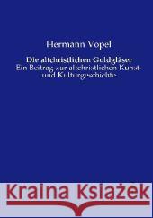 Die altchristlichen Goldglaser: Ein Beitrag zur altchristlichen Kunst- und Kulturgeschichte Hermann Vopel   9783737203180 Vero Verlag