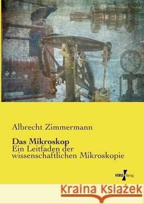 Das Mikroskop: Ein Leitfaden der wissenschaftlichen Mikroskopie Zimmermann, Albrecht 9783737204026