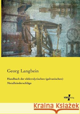 Handbuch der elektrolytischen (galvanischen) Metallniederschläge Georg Langbein 9783737204781