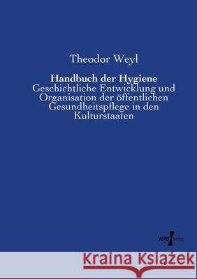 Handbuch der Hygiene: Geschichtliche Entwicklung und Organisation der öffentlichen Gesundheitspflege in den Kulturstaaten Weyl, Theodor 9783737204842