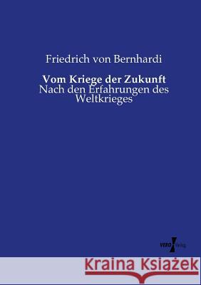 Vom Kriege der Zukunft: Nach den Erfahrungen des Weltkrieges Friedrich Von Bernhardi 9783737205917