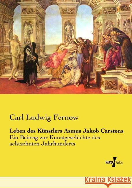 Leben des K?nstlers Asmus Jakob Carstens: Ein Beitrag zur Kunstgeschichte des achtzehnten Jahrhunderts Carl Ludwig Fernow 9783737206624 Vero Verlag