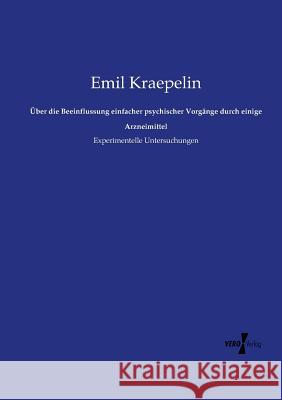 Über die Beeinflussung einfacher psychischer Vorgänge durch einige Arzneimittel: Experimentelle Untersuchungen Emil Kraepelin 9783737206969