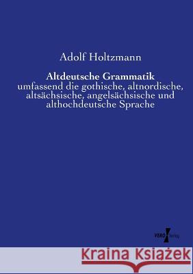 Altdeutsche Grammatik: umfassend die gothische, altnordische, altsächsische, angelsächsische und althochdeutsche Sprache Adolf Holtzmann 9783737207256 Vero Verlag