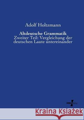 Altdeutsche Grammatik: Zweiter Teil: Vergleichung der deutschen Laute untereinander Adolf Holtzmann 9783737207263 Vero Verlag
