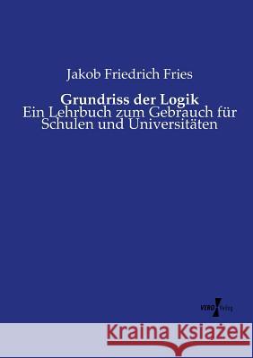 Grundriss der Logik: Ein Lehrbuch zum Gebrauch für Schulen und Universitäten Jakob Friedrich Fries 9783737207881