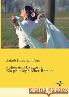 Julius und Evagoras: Ein philosophischer Roman Jakob Friedrich Fries 9783737207898