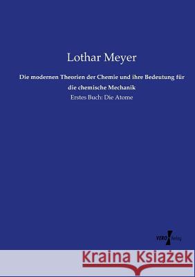 Die modernen Theorien der Chemie und ihre Bedeutung für die chemische Mechanik: Erstes Buch: Die Atome Meyer, Lothar 9783737208024 Vero Verlag