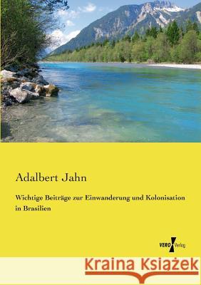 Wichtige Beiträge zur Einwanderung und Kolonisation in Brasilien Adalbert Jahn 9783737208543 Vero Verlag