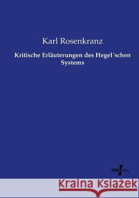 Kritische Erläuterungen des Hegel´schen Systems Rosenkranz, Karl 9783737208574