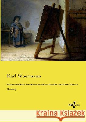 Wissenschaftliches Verzeichnis der älteren Gemälde der Galerie Weber in Hamburg Karl Woermann 9783737208727 Vero Verlag