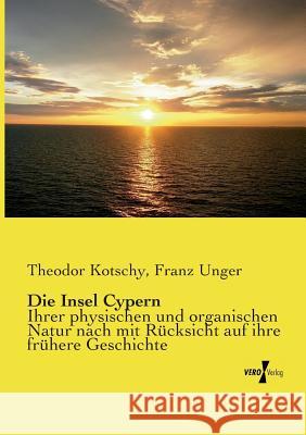 Die Insel Cypern: Ihrer physischen und organischen Natur nach mit Rücksicht auf ihre frühere Geschichte Kotschy, Theodor 9783737208857