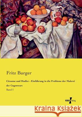 Cézanne und Hodler - Einführung in die Probleme der Malerei der Gegenwart: Band I Fritz Burger, Dr 9783737209045