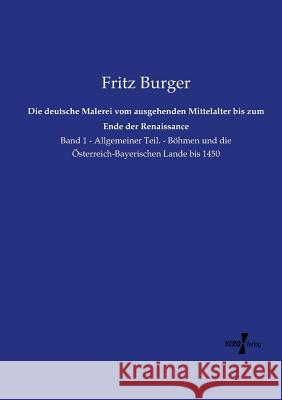 Die deutsche Malerei vom ausgehenden Mittelalter bis zum Ende der Renaissance: Band 1 - Allgemeiner Teil. - Böhmen und die Österreich-Bayerischen Lande bis 1450 Fritz Burger, Dr 9783737209069