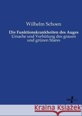 Die Funktionskrankheiten des Auges: Ursache und Verhütung des grauen und grünen Stares Wilhelm Schoen 9783737210928