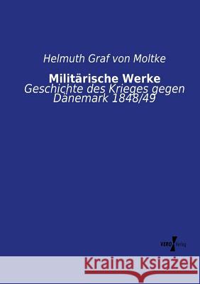 Militärische Werke: Geschichte des Krieges gegen Dänemark 1848/49 Helmuth Graf Von Moltke 9783737211789
