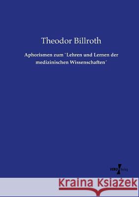 Aphorismen zum `Lehren und Lernen der medizinischen Wissenschaften´ Theodor Billroth 9783737212083 Vero Verlag