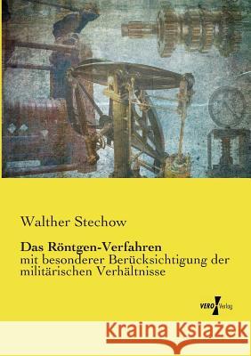 Das Röntgen-Verfahren: mit besonderer Berücksichtigung der militärischen Verhältnisse Walther Stechow 9783737212205