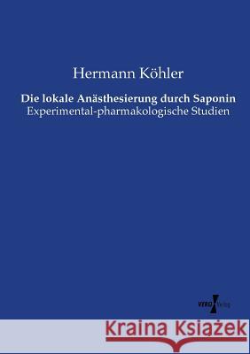 Die lokale Anästhesierung durch Saponin: Experimental-pharmakologische Studien Hermann Köhler 9783737212748