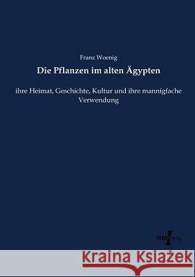 Die Pflanzen im alten Ägypten: ihre Heimat, Geschichte, Kultur und ihre mannigfache Verwendung Franz Woenig 9783737213189 Vero Verlag