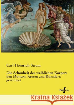 Die Schönheit des weiblichen Körpers: den Müttern, Ärzten und Künstlern gewidmet Carl Heinrich Stratz 9783737214223