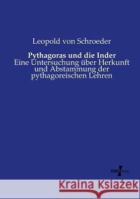Pythagoras und die Inder: Eine Untersuchung über Herkunft und Abstammung der pythagoreischen Lehren Leopold Von Schroeder 9783737214704