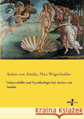 Geburtshilfe und Gynäkologie bei Aetios von Amida Max Wegscheider, Aetius Von Amida 9783737214995