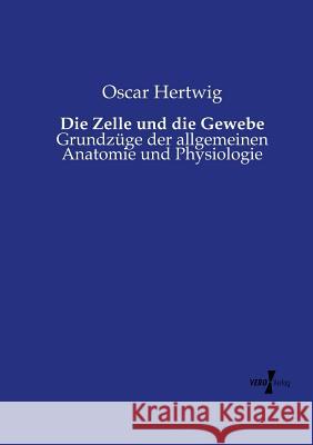 Die Zelle und die Gewebe: Grundzüge der allgemeinen Anatomie und Physiologie Oscar Hertwig 9783737215671