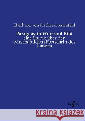 Paraguay in Wort und Bild: eine Studie über den wirschaftlichen Fortschritt des Landes Eberhard Von Fischer-Treuenfeld 9783737215831