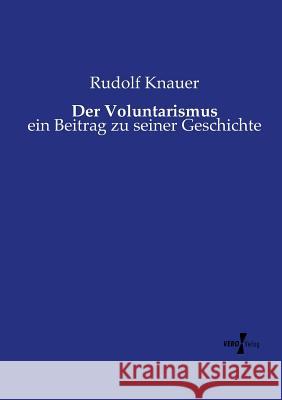 Der Voluntarismus: ein Beitrag zu seiner Geschichte Rudolf Knauer 9783737216098