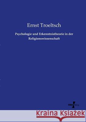 Psychologie und Erkenntnistheorie in der Religionswissenschaft Ernst Troeltsch 9783737216173